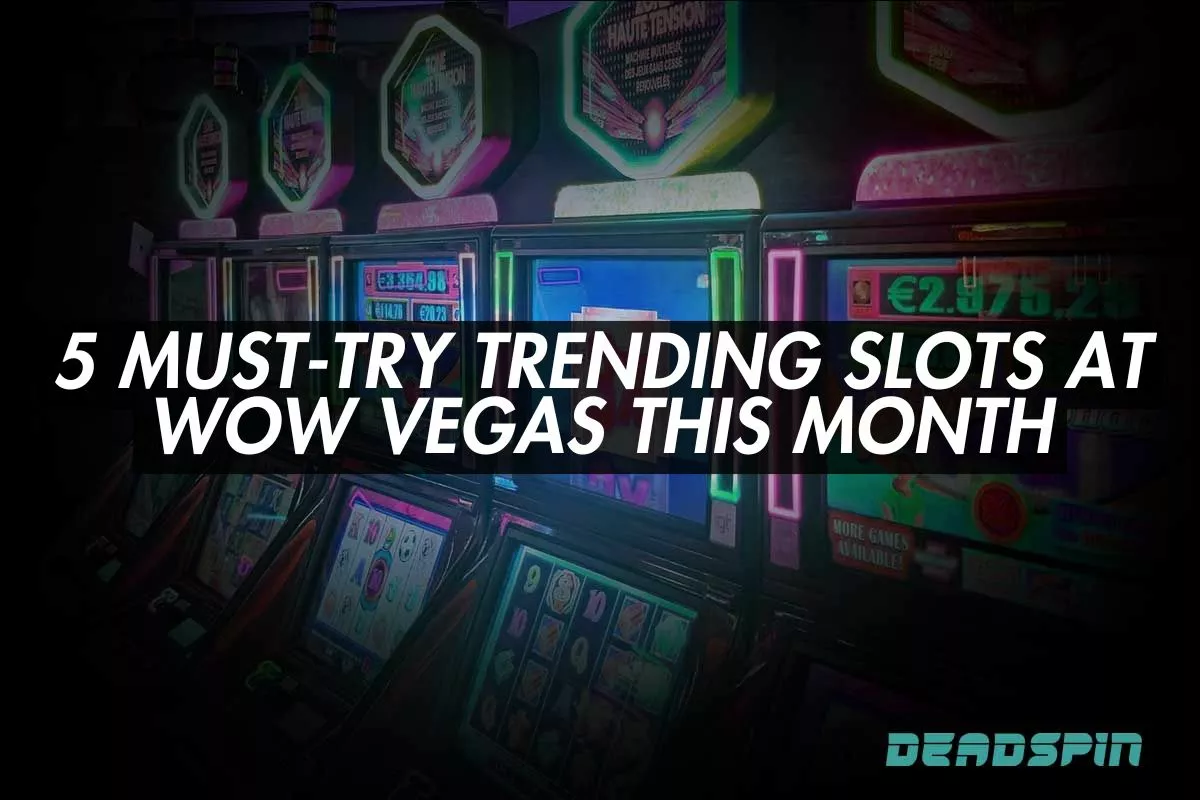 5 Must-Try Trending Slots at Wow Vegas This Month