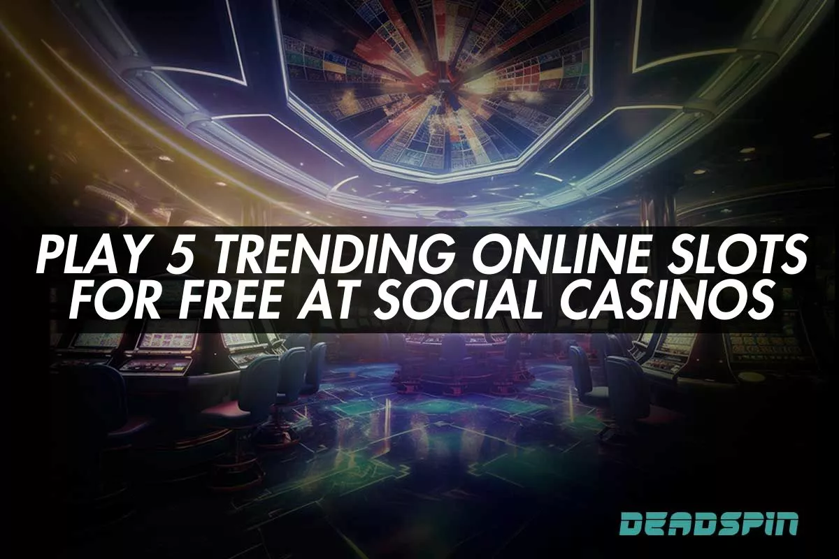 Play 5 Trending Online Slots for Free at Social Casinos
