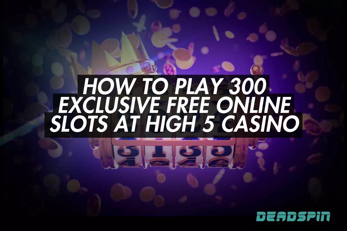 How to Play 300 Exclusive Free Online Slots at High 5 Casino